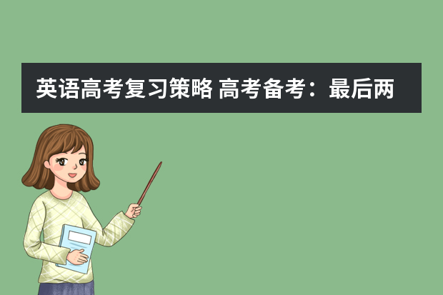 英语高考复习策略 高考备考：最后两个月，高考复习时间该如何安排